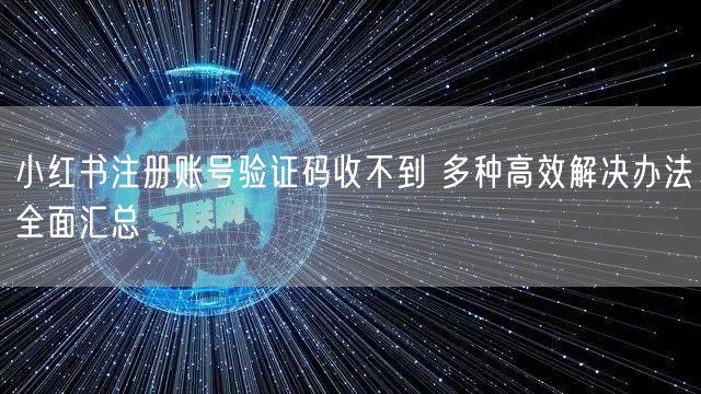 小红书注册账号验证码收不到 多种高效解决办法全面汇总