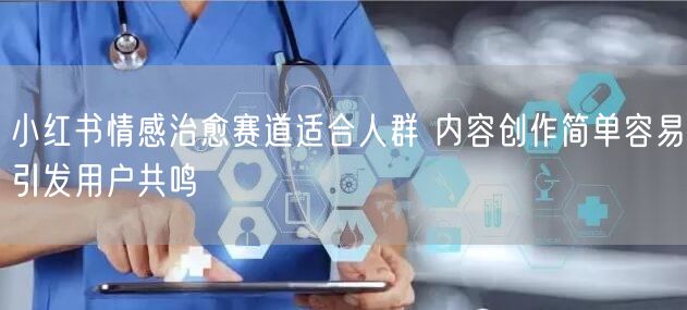 小红书情感治愈赛道适合人群 内容创作简单容易引发用户共鸣