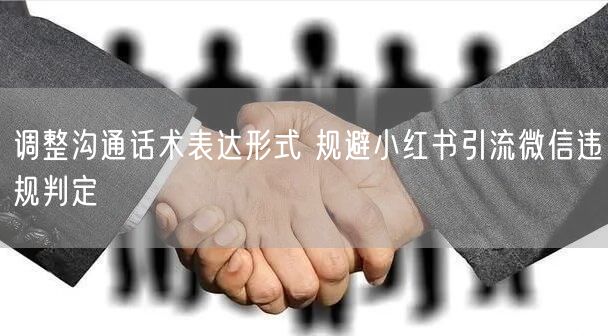 调整沟通话术表达形式 规避小红书引流微信违规判定