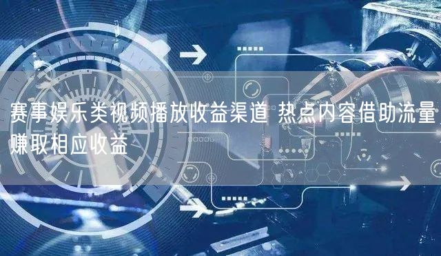 赛事娱乐类视频播放收益渠道 热点内容借助流量赚取相应收益