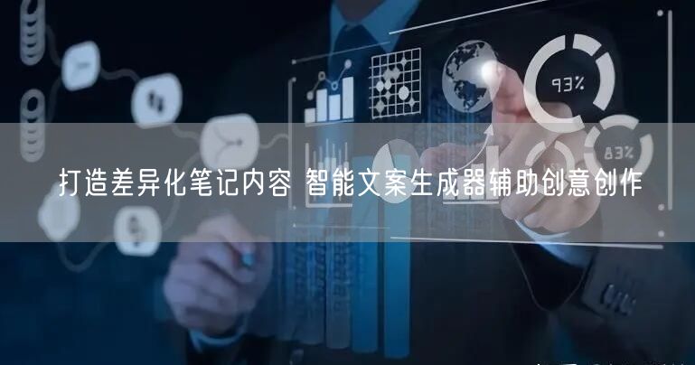 打造差异化笔记内容 智能文案生成器辅助创意创作