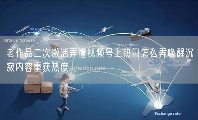 老作品二次激活弄懂视频号上热门怎么弄唤醒沉寂内容重获热度