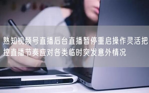 熟知视频号直播后台直播暂停重启操作灵活把控直播节奏应对各类临时突发意外情况