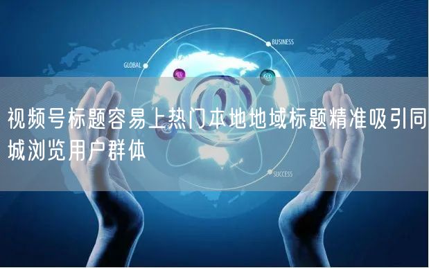 视频号标题容易上热门本地地域标题精准吸引同城浏览用户群体
