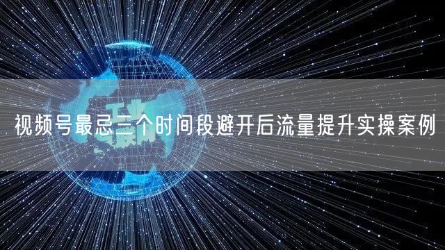 视频号最忌三个时间段避开后流量提升实操案例