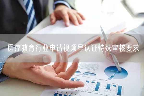 医疗教育行业申请视频号认证特殊审核要求