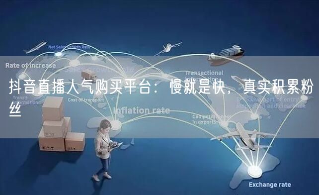 抖音直播人气购买平台：慢就是快，真实积累粉丝