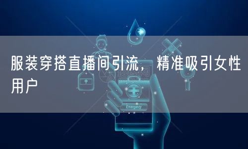 服装穿搭直播间引流，精准吸引女性用户