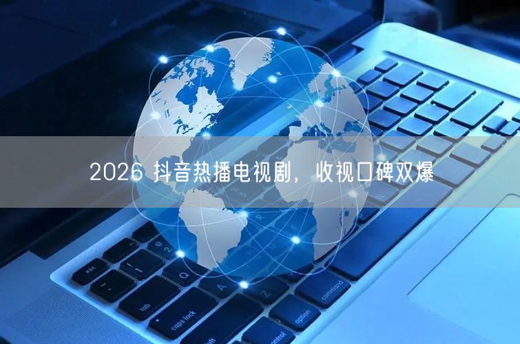 2026 抖音热播电视剧，收视口碑双爆