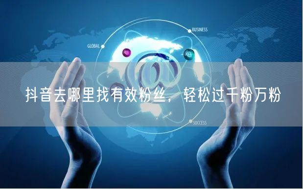 抖音去哪里找有效粉丝，轻松过千粉万粉