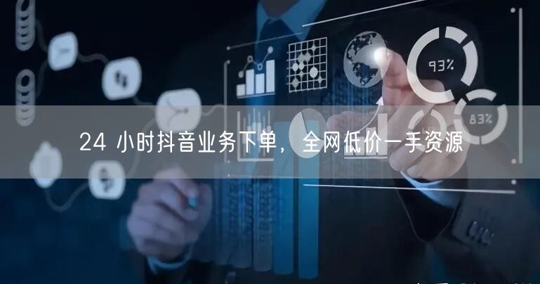 24 小时抖音业务下单，全网低价一手资源