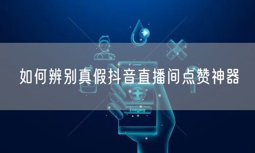 如何辨别真假抖音直播间点赞神器