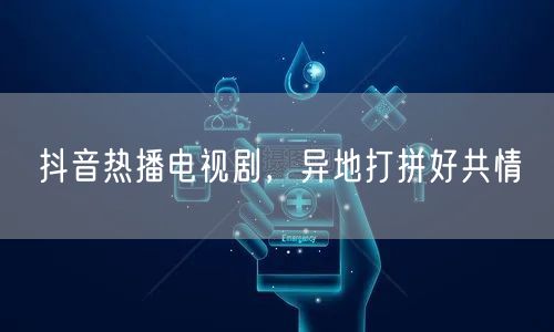 抖音热播电视剧，异地打拼好共情