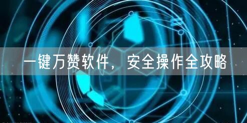 一键万赞软件，安全操作全攻略