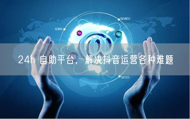 24h 自助平台，解决抖音运营各种难题