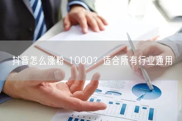 抖音怎么涨粉 1000？适合所有行业通用