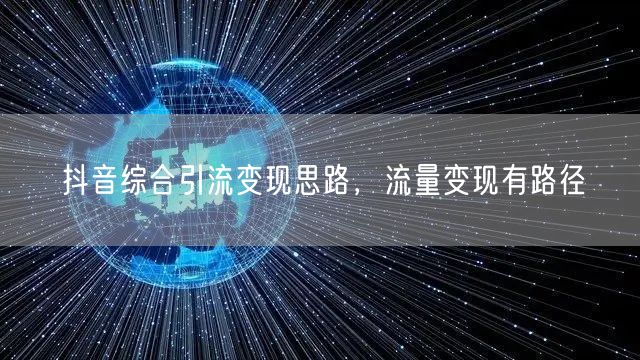 抖音综合引流变现思路，流量变现有路径