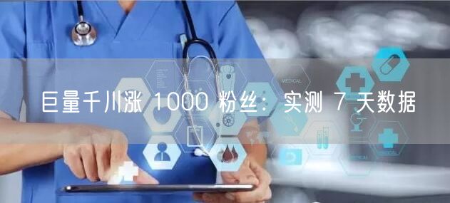 巨量千川涨 1000 粉丝：实测 7 天数据