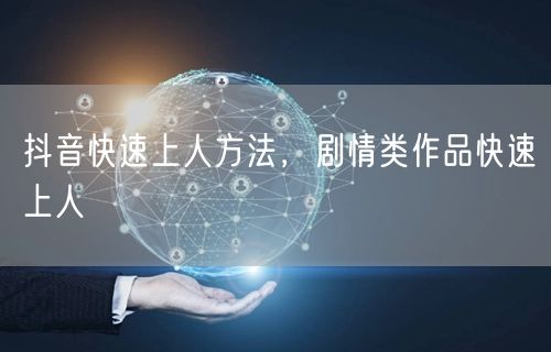 抖音快速上人方法，剧情类作品快速上人