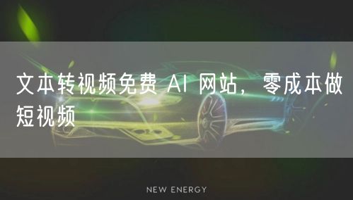 文本转视频免费 AI 网站，零成本做短视频
