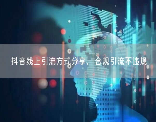 抖音线上引流方式分享，合规引流不违规