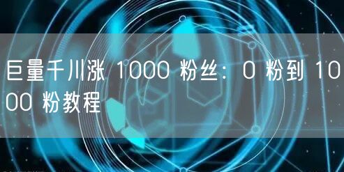 巨量千川涨 1000 粉丝：0 粉到 1000 粉教程