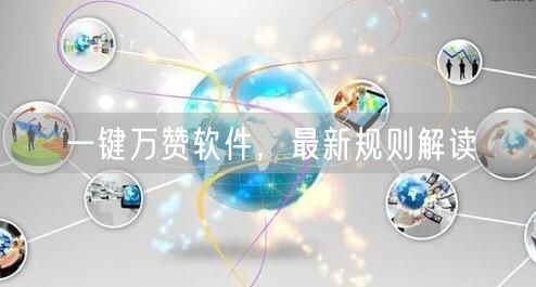 一键万赞软件，最新规则解读
