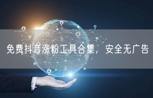 免费抖音涨粉工具合集，安全无广告
