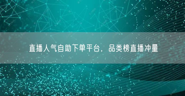 直播人气自助下单平台，品类榜直播冲量