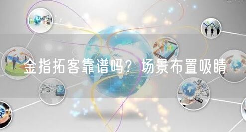 金指拓客靠谱吗？场景布置吸睛