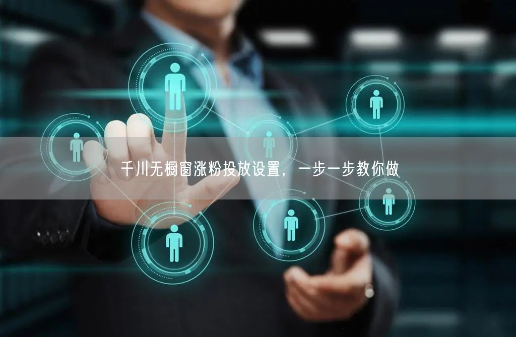 千川无橱窗涨粉投放设置，一步一步教你做
