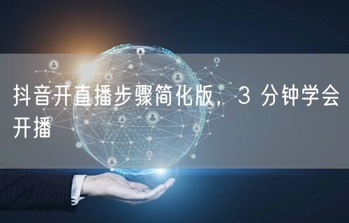 抖音开直播步骤简化版，3 分钟学会开播
