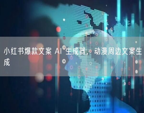小红书爆款文案 AI 生成器，动漫周边文案生成