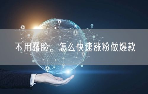 不用露脸，怎么快速涨粉做爆款