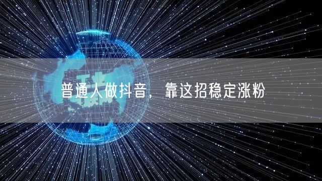 普通人做抖音，靠这招稳定涨粉