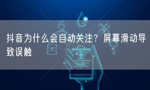 抖音为什么会自动关注？屏幕滑动导致误触