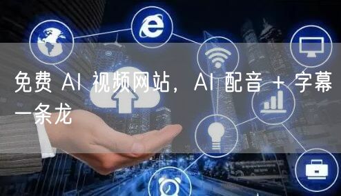 免费 AI 视频网站，AI 配音 + 字幕一条龙