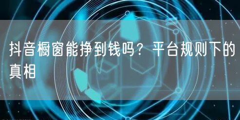 抖音橱窗能挣到钱吗？平台规则下的真相