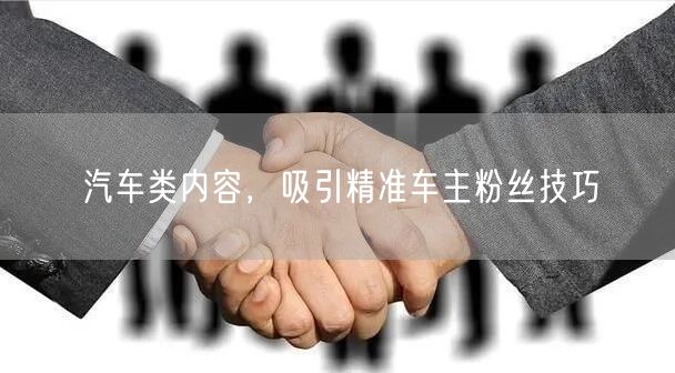 汽车类内容，吸引精准车主粉丝技巧