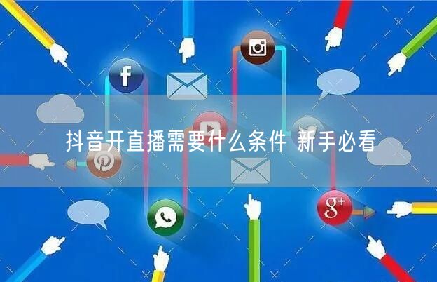 抖音开直播需要什么条件 新手必看