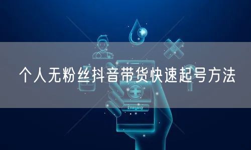 个人无粉丝抖音带货快速起号方法