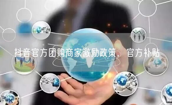 抖音官方团购商家激励政策，官方补贴