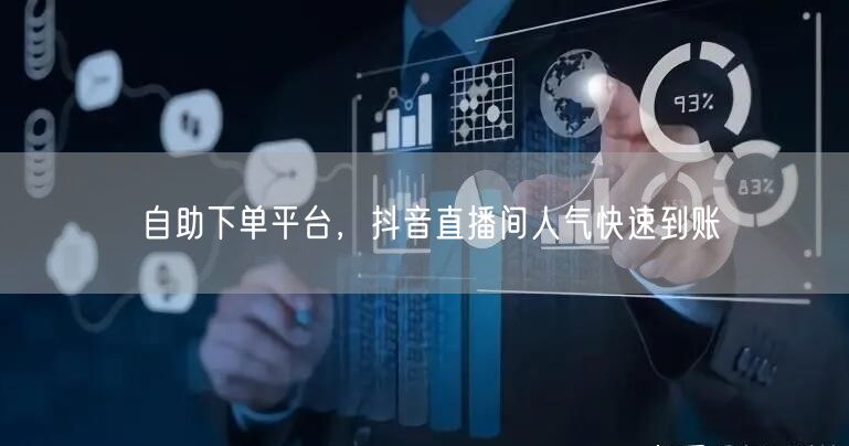 自助下单平台，抖音直播间人气快速到账