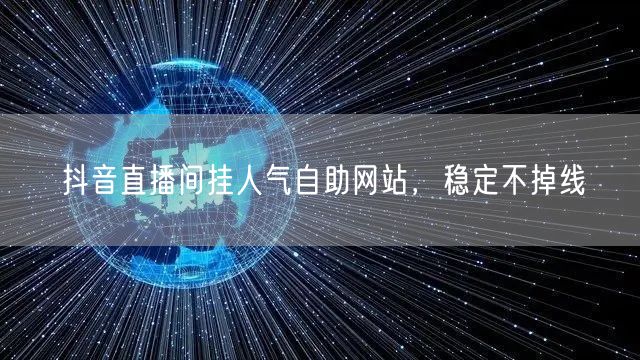 抖音直播间挂人气自助网站，稳定不掉线