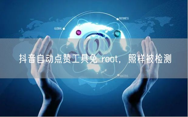 抖音自动点赞工具免 root，照样被检测