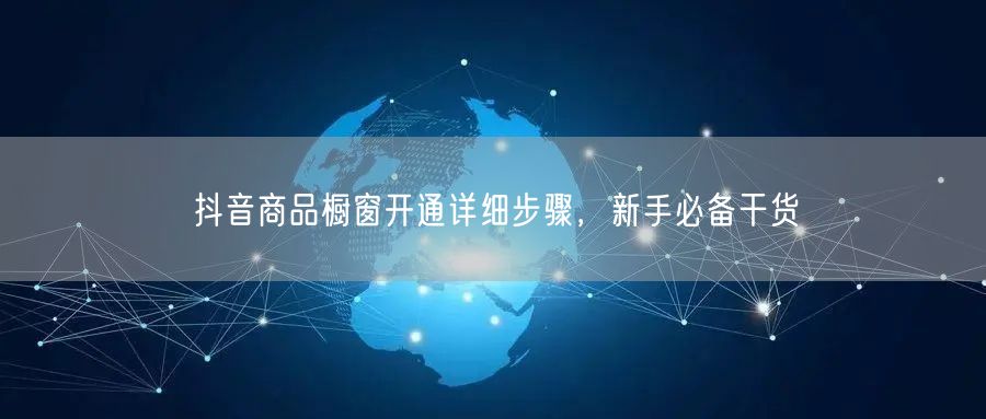 抖音商品橱窗开通详细步骤，新手必备干货