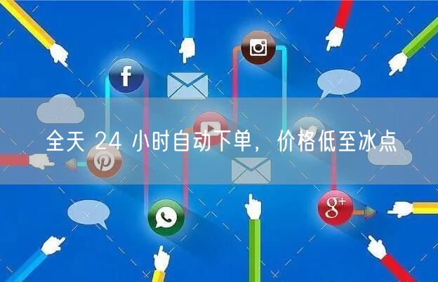 全天 24 小时自动下单，价格低至冰点