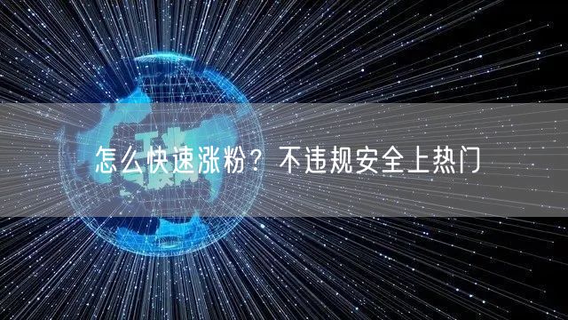 怎么快速涨粉？不违规安全上热门