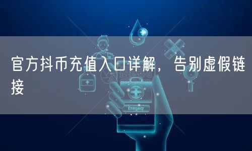 官方抖币充值入口详解，告别虚假链接