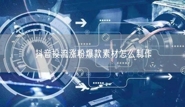 抖音投流涨粉爆款素材怎么制作